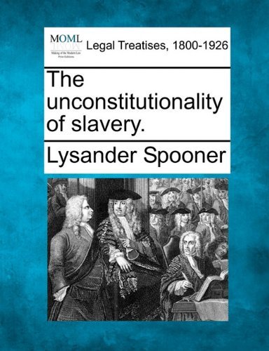 The Unconstitutionality of Slavery. - Lysander Spooner - Livres - Gale, Making of Modern Law - 9781240098743 - 1 décembre 2010