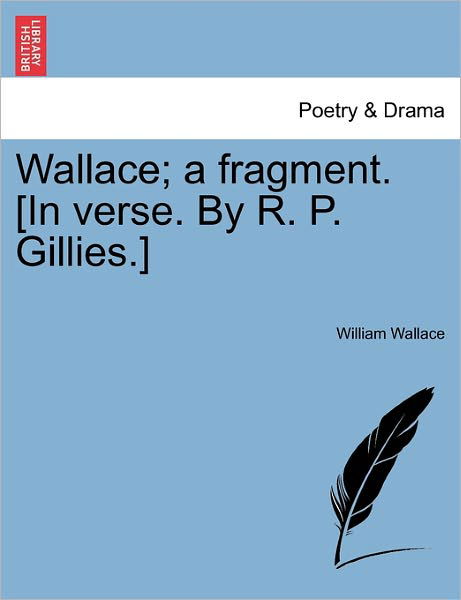 Cover for William Wallace · Wallace; a Fragment. [in Verse. by R. P. Gillies.] (Paperback Book) (2011)