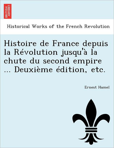 Cover for Ernest Hamel · Histoire de France Depuis La Revolution Jusqu'a La Chute Du Second Empire ... Deuxieme Edition, Etc. (Paperback Book) (2011)