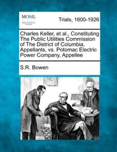 Charles Keller, et Al., Constituting the Public Utilities Commission of the District of Columbia, Appellants, vs. Potomac Electric Power Company, Appe - S R Bowen - Bücher - Gale Ecco, Making of Modern Law - 9781275511743 - 1. Februar 2012