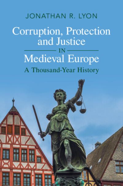 Cover for Lyon, Jonathan R. (University of Chicago) · Corruption, Protection and Justice in Medieval Europe: A Thousand-Year History (Hardcover Book) [New edition] (2022)