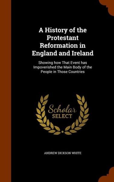 Cover for Andrew Dickson White · A History of the Protestant Reformation in England and Ireland (Hardcover Book) (2015)