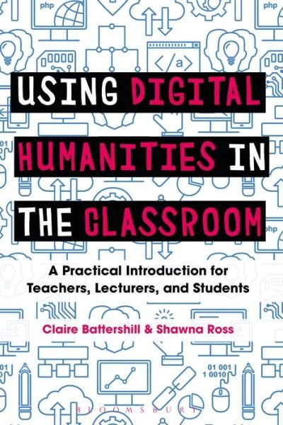 Cover for Battershill, Dr Claire (Government of Canada Banting Postdoctoral Fellow, Simon Fraser University, Canada) · Using Digital Humanities in the Classroom: A Practical Introduction for Teachers, Lecturers, and Students (Paperback Book) (2017)