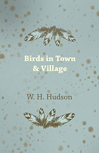 Birds in Town & Village - W H. Hudson - Books - Goldberg Press - 9781409785743 - June 30, 2008