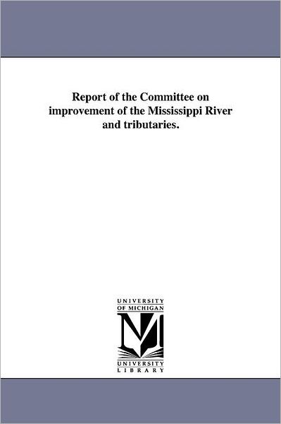 Cover for Michigan Historical Reprint Series · Report of the Committee on Improvement of the Mississippi River and Tributaries. (Paperback Bog) (2011)