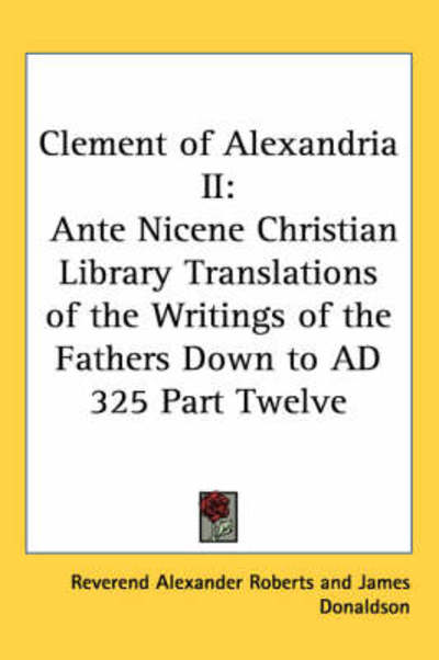 Cover for Reverend Alexander Roberts · Clement of Alexandria Ii: Ante Nicene Christian Library Translations of the Writings of the Fathers Down to Ad 325 Part Twelve (Hardcover Book) (2004)