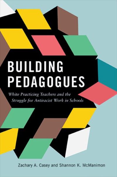 Cover for Zachary A. Casey · Building Pedagogues: White Practicing Teachers and the Struggle for Antiracist Work in Schools (Paperback Book) (2021)