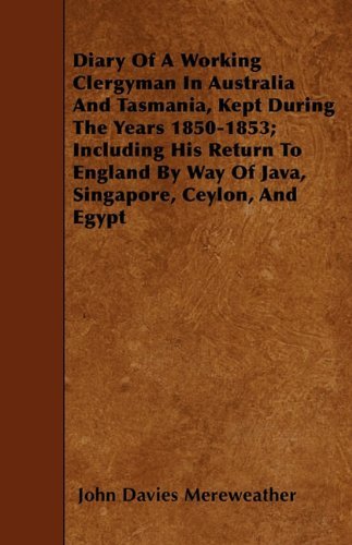 Diary of a Working Clergyman in Australia and Tasmania, Kept During the Years 1850-1853; Including His Return to England by Way of Java, Singapore, Ceylon, and Egypt - John Davies Mereweather - Books - Barman Press - 9781445536743 - March 21, 2010