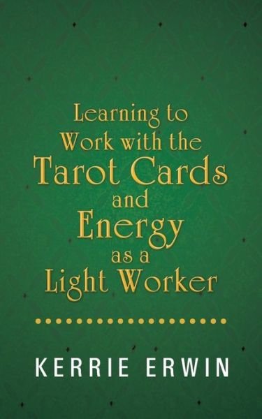 Learning to Work with the Tarot Cards and Energy As a Light Worker - Kerrie Erwin - Boeken - BalboaPressAU - 9781452510743 - 11 juli 2013