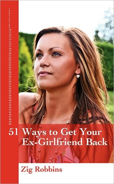 Cover for Zig Robbins · 51 Ways to Get Your Ex-girlfriend Back: Useful and Practical Ideas to Help Get Back Together with Your Girl, Mend Your Broken Heart, Be Happier and Move Towards True Love Again. (Pocketbok) (2010)