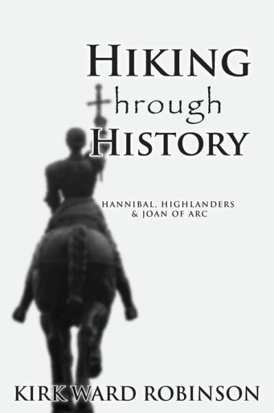 Cover for Kirk Ward Robinson · Hiking Through History: Hannibal, Highlanders, and Joan of Arc (Pocketbok) (2011)