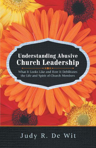 Cover for Judy R. De Wit · Understanding Abusive Church Leadership: What It Looks Like and How It Debilitates the Life and Spirit of Church Members (Paperback Book) (2012)