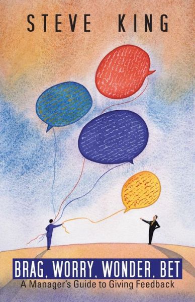 Brag, Worry, Wonder, Bet: a Manager's Guide to Giving Feedback - Steve King - Books - iUniverse - 9781475968743 - April 2, 2013