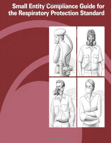 Small Entity Compliance Guide for the Respiratory Protection Standard - Occupational Safety and Health Administration - Books - CreateSpace Independent Publishing Platf - 9781478152743 - June 28, 2012