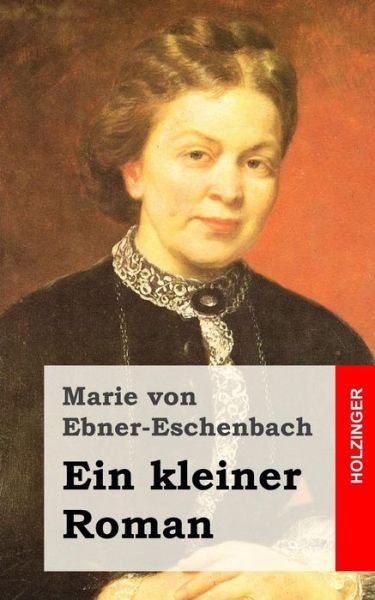 Ein Kleiner Roman - Marie Von Ebner-eschenbach - Bücher - Createspace - 9781482380743 - 11. Februar 2013