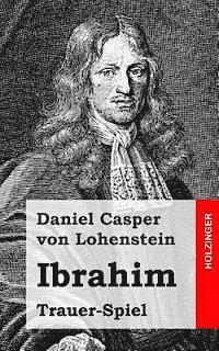 Ibrahim: Trauer-spiel - Daniel Casper Von Lohenstein - Books - Createspace - 9781482645743 - February 27, 2013