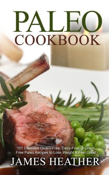 Paleo Cookbook: 101 Delicious Gluten-free, Dairy-free, & Grain Free Paleo Recipes to Lose Weight & Feel Great - James Heather - Boeken - Createspace - 9781493762743 - 30 november 2013