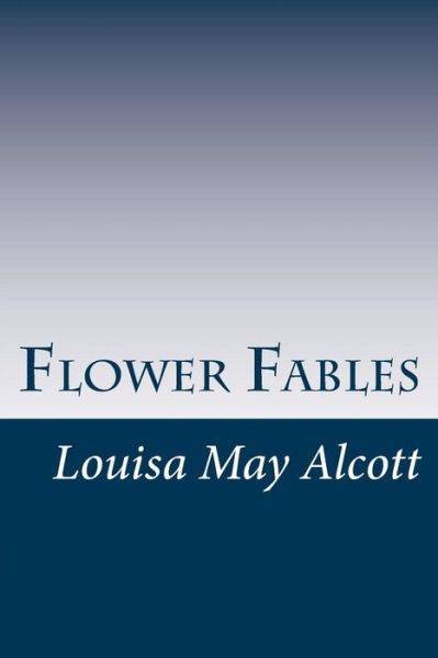 Flower Fables - Louisa May Alcott - Bøger - Createspace - 9781497470743 - 28. marts 2014