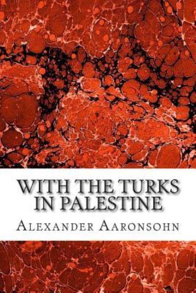 With the Turks in Palestine: (Alexander Aaronsohn Classics Collection) - Alexander Aaronsohn - Books - Createspace - 9781502930743 - October 21, 2014