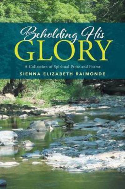 Cover for Sienna Elizabeth Raimonde · Beholding His Glory: a Collection of Spiritual Prose and Poems (Paperback Book) (2015)