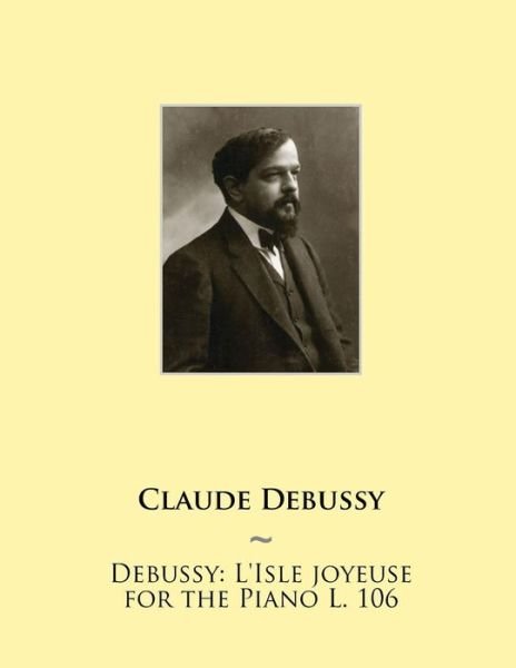 Debussy: L'isle Joyeuse for the Piano L. 106 - Claude Debussy - Books - Createspace - 9781508532743 - February 26, 2015
