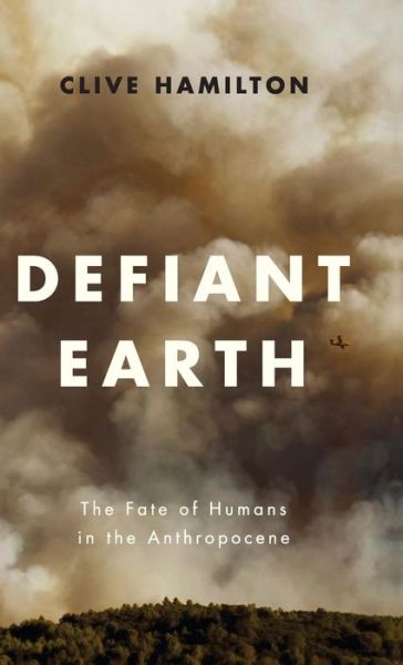 Cover for Clive Hamilton · Defiant Earth: The Fate of Humans in the Anthropocene (Hardcover Book) (2017)