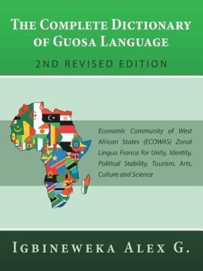 Cover for Igbineweka Alex G · The Complete Dictionary of Guosa Language 2Nd Revised Edition: Economic Community of West African States (Ecowas) Zonal Lingua Franca for Unity, Identity, Political Stability, Tourism, Arts, Culture and Science (Pocketbok) (2019)