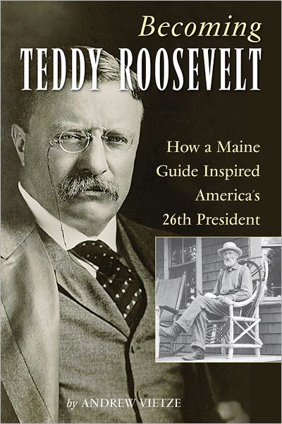 Cover for Andrew Vietze · Becoming Teddy Roosevelt: How a Maine Guide Inspired America's 26th President (Paperback Book) (2012)