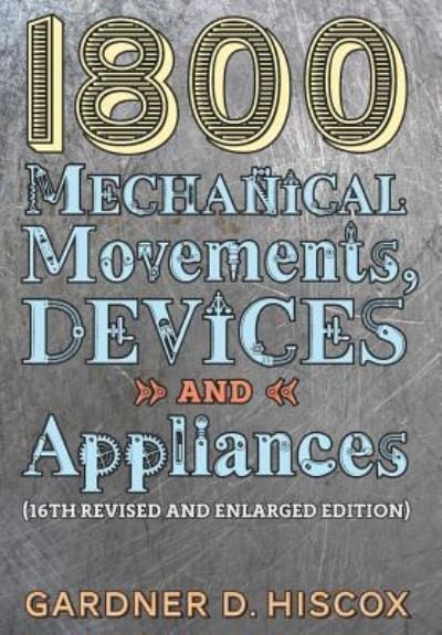Cover for Gardner D Hiscox · 1800 Mechanical Movements, Devices and Appliances (16th enlarged edition) (Hardcover Book) (2016)