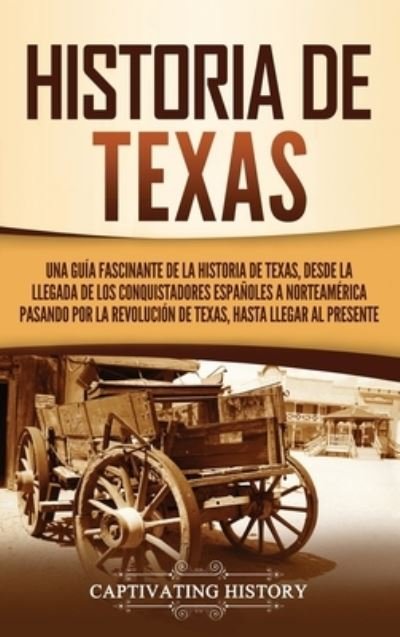 Cover for Captivating History · Historia de Texas : Una guía fascinante de la historia de Texas, desde la llegada de los conquistadores españoles a Norteamérica pasando por la ... hasta llegar al presente (Hardcover bog) (2021)