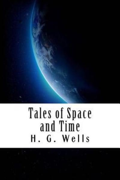 Tales of Space and Time - H. G. Wells - Kirjat - Createspace Independent Publishing Platf - 9781720529743 - keskiviikko 30. toukokuuta 2018