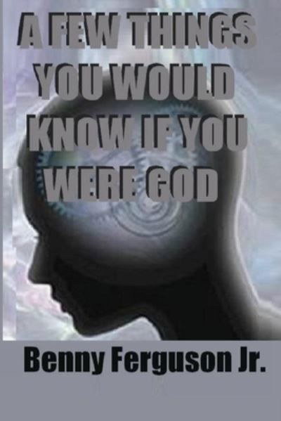 Cover for Jr Benny R Ferguson · A Few Things You Would Know If You Were God (Paperback Book) (2020)