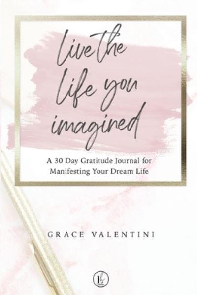 Cover for Grace Valentini · Live The Life You Imagined - A 30 Day Gratitude Journal For Manifesting Your Dream Life (Paperback Book) (2021)