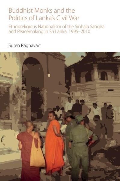 Cover for Suren Raghavan · Buddhist Monks and the Politics of Lanka’s Civil War: Ethnoreligious Nationalism of the Sinhala Sangha and Peacemaking in Sri Lanka, 1995-2010 - Oxford Centre for Buddhist Studies Monographs (Paperback Book) (2018)