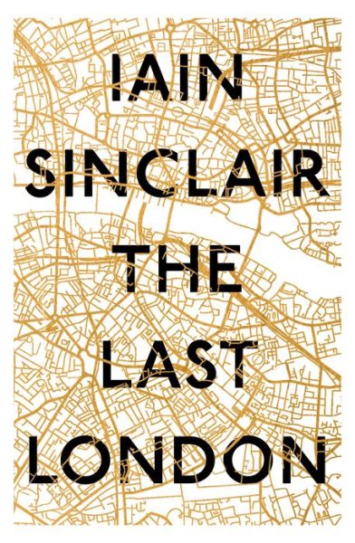 Cover for Iain Sinclair · The Last London: True Fictions from an Unreal City (Hardcover Book) [Mmp edition] (2018)