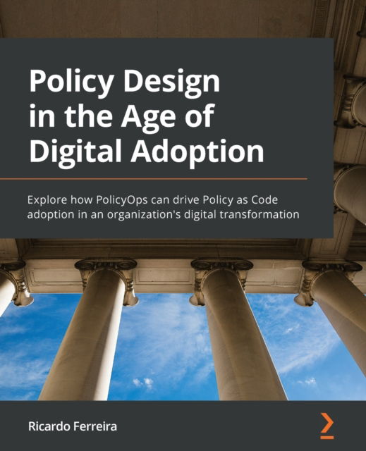 Cover for Ricardo Ferreira · Policy Design in the Age of Digital Adoption: Explore how PolicyOps can drive Policy as Code adoption in an organization's digital transformation (Paperback Book) (2022)