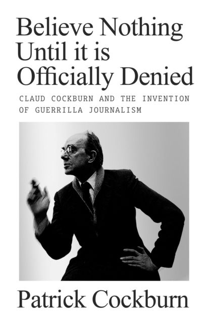 Cover for Patrick Cockburn · Believe Nothing until It Is Officially Denied: Claud Cockburn and the Invention of Guerrilla Journalism (Hardcover Book) (2024)