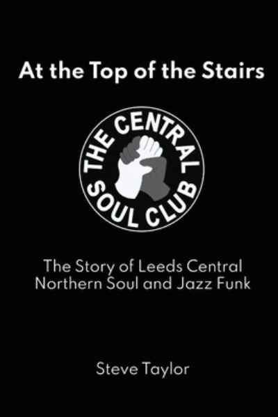 Cover for Steve Taylor · At the Top of the Stairs: The Story of Leeds Central, Northern Soul and Jazz Funk (Paperback Book) (2021)