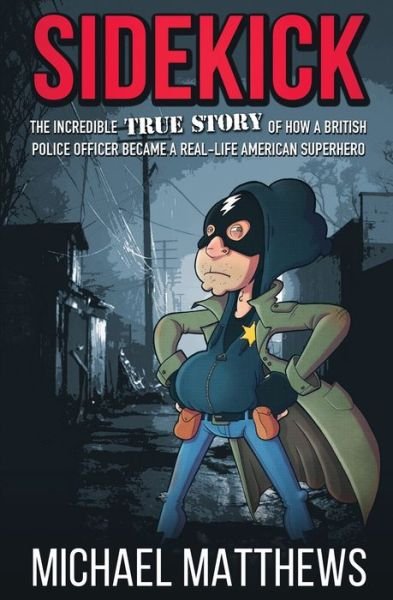 Sidekick The Incredible True Story of How a British Police Officer Became a Real-Life American Superhero - Michael Matthews - Boeken - Silvertail Books - 9781909269743 - 14 mei 2020