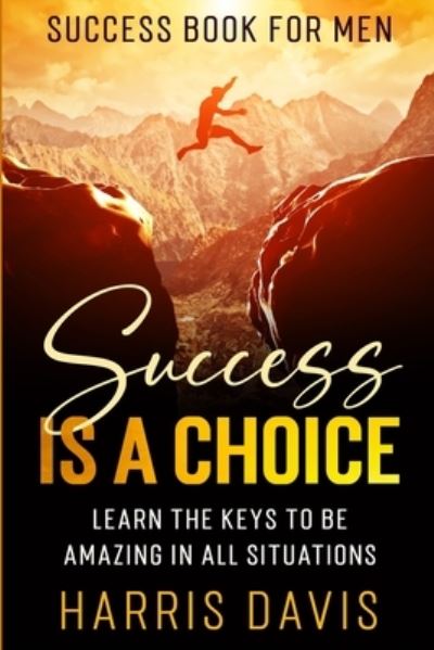 Cover for Harris Davis · Success Book For Men: Success Is A Choice - Learn The Keys To Be Amazing In All Situations (Taschenbuch) (2023)