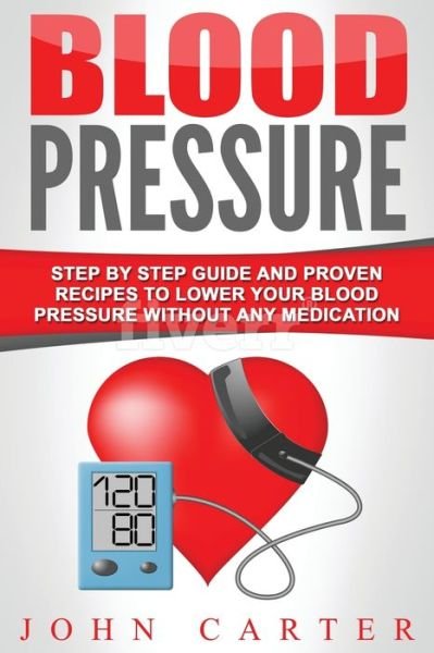 Cover for John Carter · Blood Pressure: Step By Step Guide And Proven Recipes To Lower Your Blood Pressure Without Any Medication (Paperback Bog) (2019)