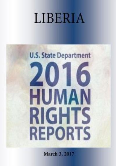 Liberia 2016 Human Rights Report - U S State Department - Books - Createspace Independent Publishing Platf - 9781976346743 - March 3, 2017