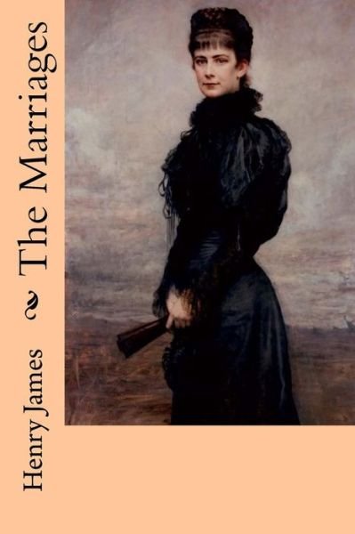The Marriages - Henry James - Books - Createspace Independent Publishing Platf - 9781979189743 - October 27, 2017