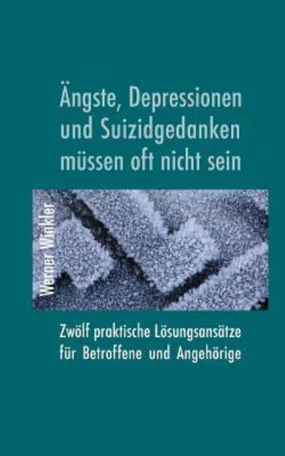 Ngste, Depressionen Und Suizidgedanken M Ssen Oft Nicht Sein. Zw Lf Praktische L Sungsans Tze F R Betroffene Und Angeh Rige. - Werner Winkler - Livres - Independently Published - 9781983388743 - 7 juillet 2018