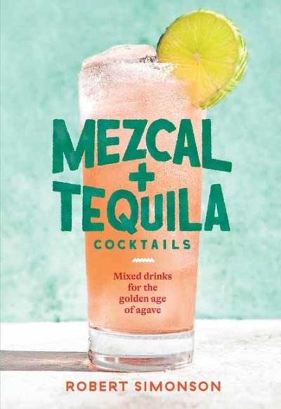 Cover for Robert Simonson · Mezcal and Tequila Cocktails: Mixed Drinks for the Golden Age of Agave (Inbunden Bok) (2021)