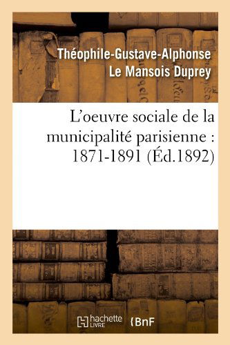 Cover for Theophile-gustave-alp Le Mansois Duprey · L'oeuvre Sociale De La Municipalite Parisienne: 1871-1891 (Ed.1892) (French Edition) (Paperback Book) [French edition] (2012)