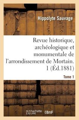 Cover for Hippolyte Sauvage · Revue Historique, Archeologique Et Monumentale de l'Arrondissement de Mortain. Tome 1 (Paperback Book) (2018)