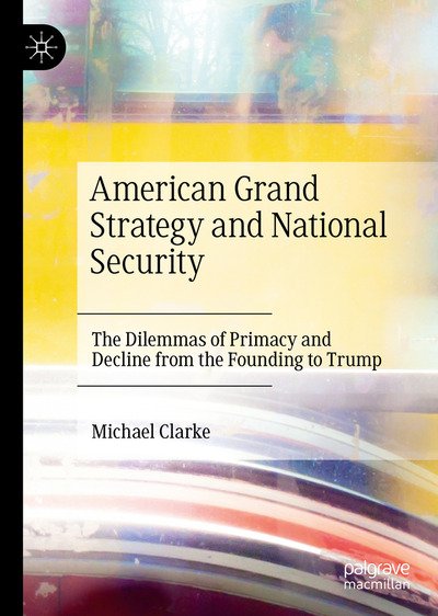 Cover for Michael Clarke · American Grand Strategy and National Security: The Dilemmas of Primacy and Decline from the Founding to Trump (Innbunden bok) [1st ed. 2021 edition] (2021)