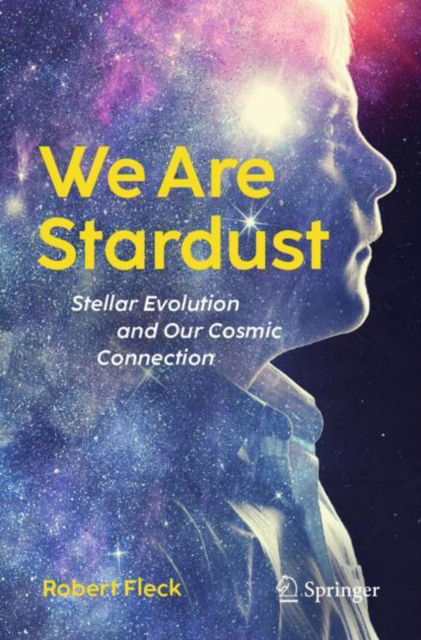 We Are Stardust: Stellar Evolution and Our Cosmic Connection - Robert Fleck - Books - Springer International Publishing AG - 9783031672743 - November 20, 2024