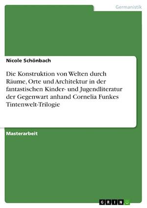 Cover for Nicole Schoenbach · Die Konstruktion von Welten durch Raume, Orte und Architektur in der fantastischen Kinder- und Jugendliteratur der Gegenwart anhand Cornelia Funkes Tintenwelt-Trilogie (Paperback Book) (2021)